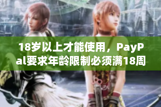 18歲以上才能使用，PayPal要求年齡限制必須滿18周歲