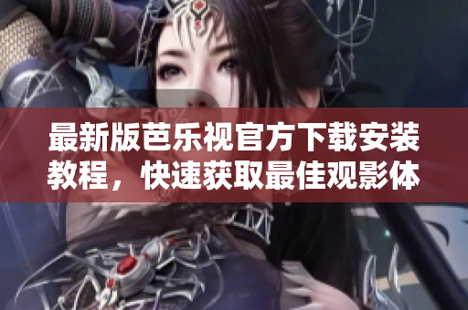 最新版芭樂視官方下載安裝教程，快速獲取最佳觀影體驗
