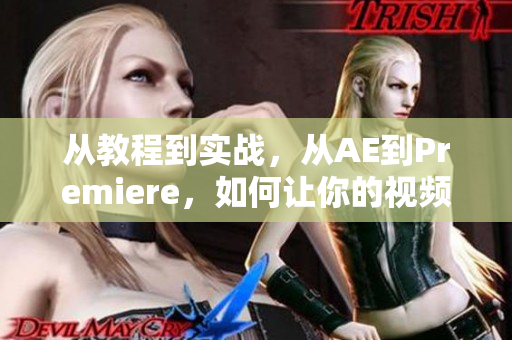 從教程到實戰(zhàn)，從AE到Premiere，如何讓你的視頻編輯技能齊飛