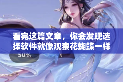 看完這篇文章，你會(huì)發(fā)現(xiàn)選擇軟件就像觀察花蝴蝶一樣有技巧