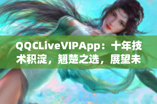 QQCLiveVIPApp：十年技術(shù)積淀，翹楚之選，展望未來2023