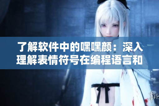 了解軟件中的嘿嘿顏：深入理解表情符號(hào)在編程語(yǔ)言和開發(fā)中的應(yīng)用