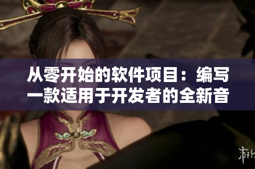 從零開始的軟件項目：編寫一款適用于開發(fā)者的全新音樂編輯軟件