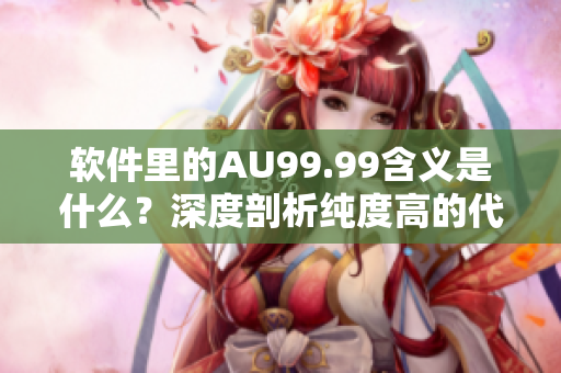 軟件里的AU99.99含義是什么？深度剖析純度高的代碼含義！