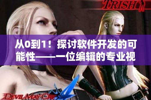 從0到1！探討軟件開發(fā)的可能性——一位編輯的專業(yè)視角
