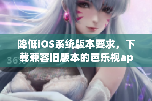 降低iOS系統(tǒng)版本要求，下載兼容舊版本的芭樂視app