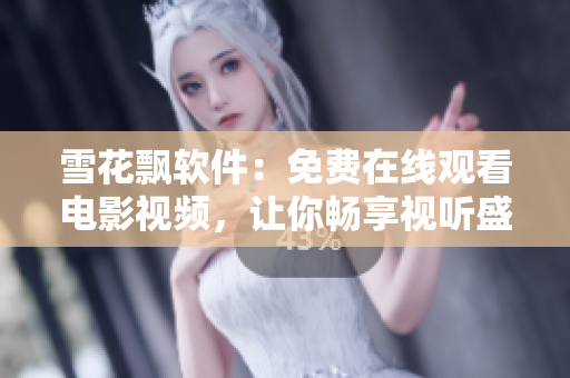 雪花飄軟件：免費在線觀看電影視頻，讓你暢享視聽盛宴
