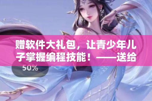 贈軟件大禮包，讓青少年兒子掌握編程技能！——送給青春期兒子的生日禮物