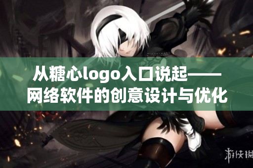 從糖心logo入口說起——網(wǎng)絡(luò)軟件的創(chuàng)意設(shè)計與優(yōu)化