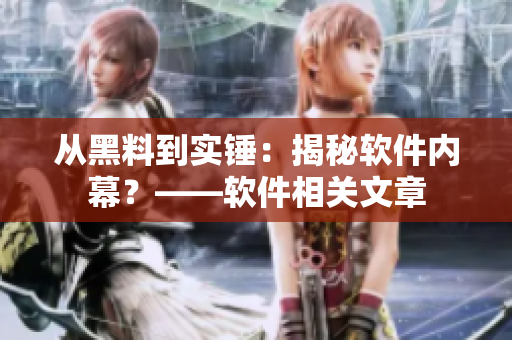 從黑料到實(shí)錘：揭秘軟件內(nèi)幕？——軟件相關(guān)文章