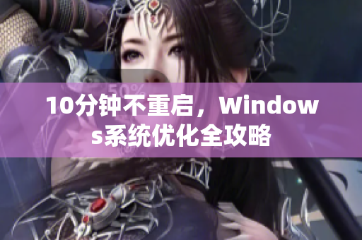 10分鐘不重啟，Windows系統(tǒng)優(yōu)化全攻略