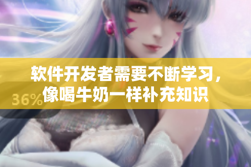 軟件開(kāi)發(fā)者需要不斷學(xué)習(xí)，像喝牛奶一樣補(bǔ)充知識(shí)