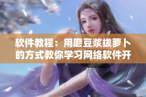軟件教程：用磨豆?jié){拔蘿卜的方式教你學習網(wǎng)絡軟件開發(fā)！