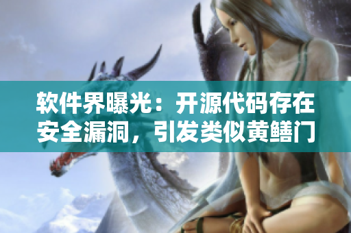 軟件界曝光：開源代碼存在安全漏洞，引發(fā)類似黃鱔門事件