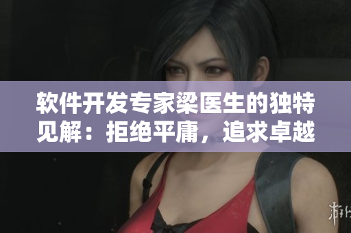 軟件開發(fā)專家梁醫(yī)生的獨(dú)特見解：拒絕平庸，追求卓越