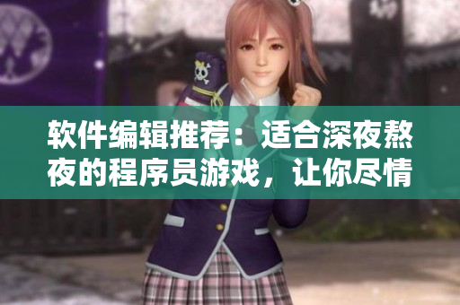 軟件編輯推薦：適合深夜熬夜的程序員游戲，讓你盡情挑戰(zhàn)編程技術(shù)