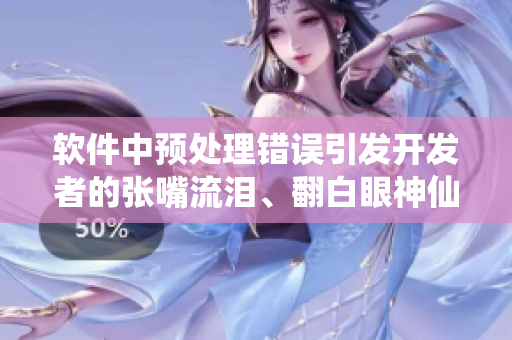 軟件中預(yù)處理錯誤引發(fā)開發(fā)者的張嘴流淚、翻白眼神仙之路