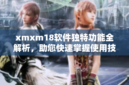 xmxm18軟件獨特功能全解析，助您快速掌握使用技巧