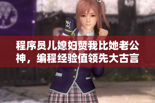 程序員兒媳婦贊我比她老公神，編程經驗值領先大古言