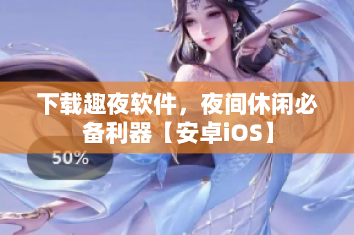 下載趣夜軟件，夜間休閑必備利器【安卓iOS】