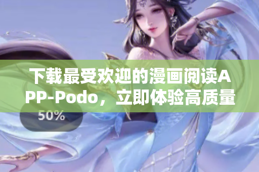 下載最受歡迎的漫畫(huà)閱讀APP-Podo，立即體驗(yàn)高質(zhì)量漫畫(huà)特色服務(wù)！