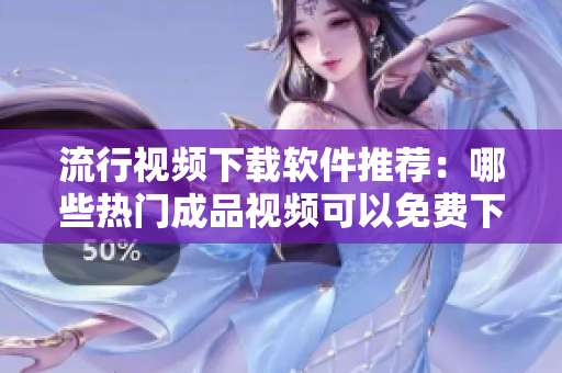 流行視頻下載軟件推薦：哪些熱門成品視頻可以免費(fèi)下載？