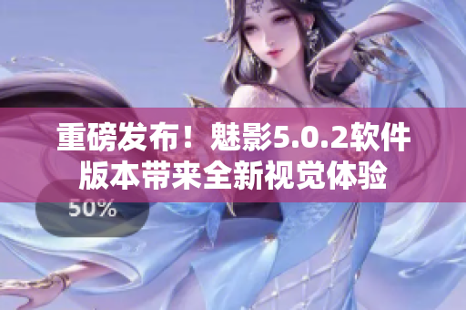重磅發(fā)布！魅影5.0.2軟件版本帶來全新視覺體驗