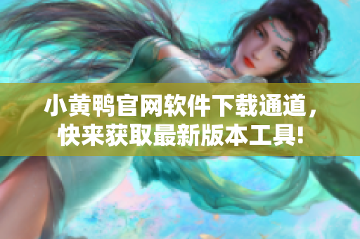 小黃鴨官網(wǎng)軟件下載通道，快來獲取最新版本工具!