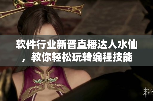 軟件行業(yè)新晉直播達人水仙，教你輕松玩轉(zhuǎn)編程技能