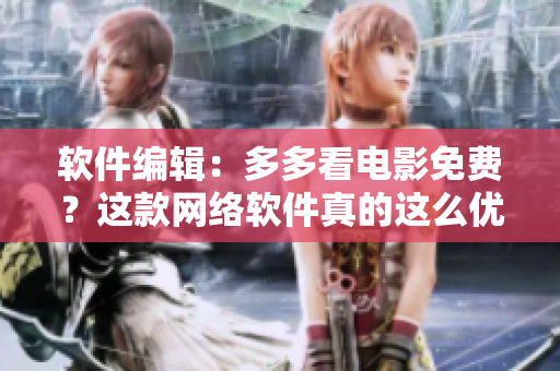 軟件編輯：多多看電影免費(fèi)？這款網(wǎng)絡(luò)軟件真的這么優(yōu)秀嗎！
