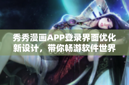 秀秀漫畫(huà)APP登錄界面優(yōu)化新設(shè)計(jì)，帶你暢游軟件世界