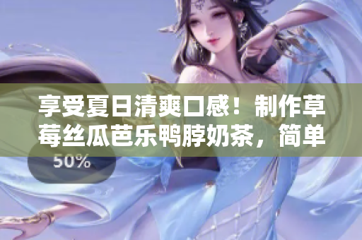 享受夏日清爽口感！制作草莓絲瓜芭樂鴨脖奶茶，簡單易學(xué)！