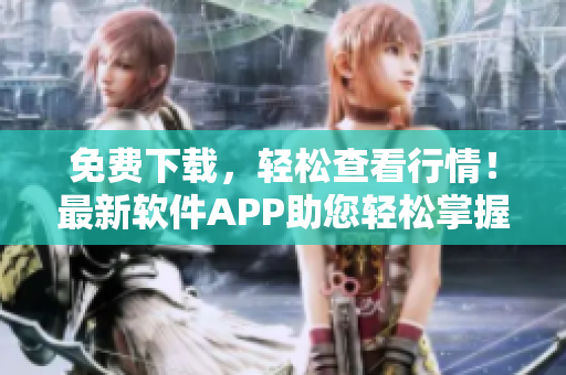 免費(fèi)下載，輕松查看行情！最新軟件APP助您輕松掌握股市動(dòng)態(tài)！