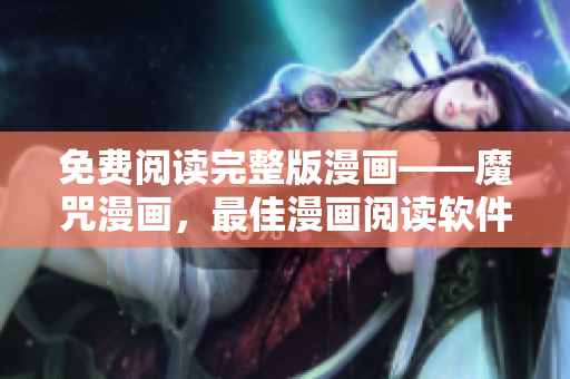 免費(fèi)閱讀完整版漫畫——魔咒漫畫，最佳漫畫閱讀軟件推薦