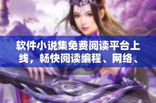 軟件小說集免費閱讀平臺上線，暢快閱讀編程、網(wǎng)絡、技術類題材