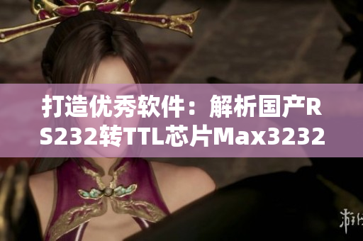 打造優(yōu)秀軟件：解析國產(chǎn)RS232轉(zhuǎn)TTL芯片Max3232