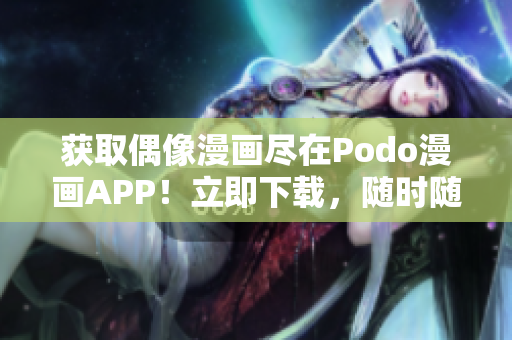 獲取偶像漫畫(huà)盡在Podo漫畫(huà)APP！立即下載，隨時(shí)隨地暢享漫畫(huà)。