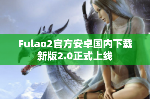 Fulao2官方安卓國(guó)內(nèi)下載新版2.0正式上線