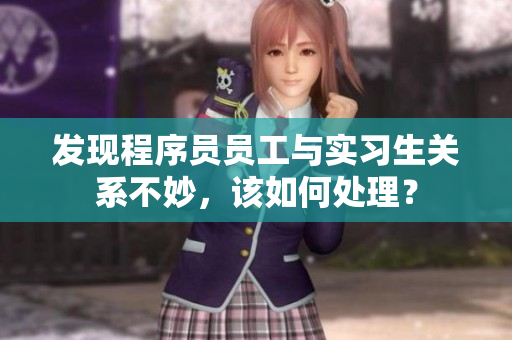 發(fā)現(xiàn)程序員員工與實習生關系不妙，該如何處理？