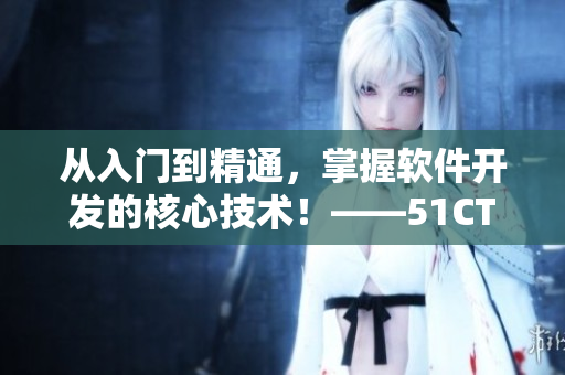 從入門到精通，掌握軟件開(kāi)發(fā)的核心技術(shù)！——51CTO學(xué)院軟件開(kāi)發(fā)課程
