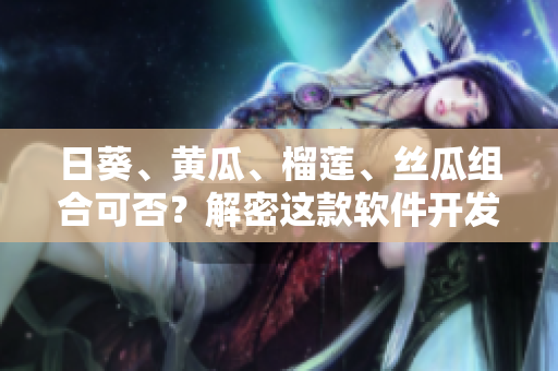 日葵、黃瓜、榴蓮、絲瓜組合可否？解密這款軟件開發(fā)利器