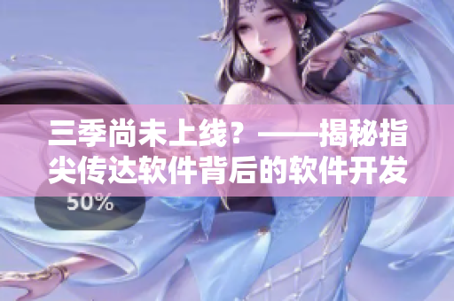 三季尚未上線？——揭秘指尖傳達(dá)軟件背后的軟件開發(fā)秘密