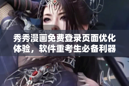 秀秀漫畫免費登錄頁面優(yōu)化體驗，軟件重考生必備利器