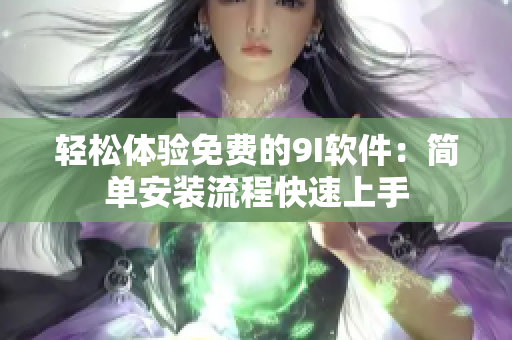 輕松體驗(yàn)免費(fèi)的9I軟件：簡單安裝流程快速上手