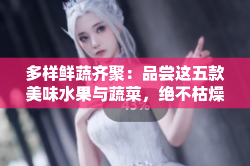 多樣鮮蔬齊聚：品嘗這五款美味水果與蔬菜，絕不枯燥單調(diào)！
