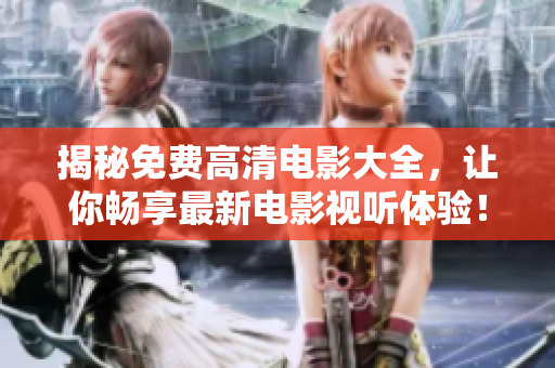 揭秘免費高清電影大全，讓你暢享最新電影視聽體驗！