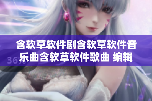 含軟草軟件劇含軟草軟件音樂曲含軟草軟件歌曲 編輯。