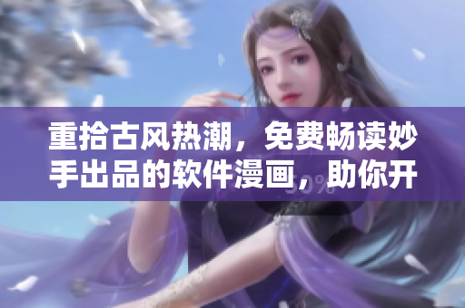 重拾古風(fēng)熱潮，免費(fèi)暢讀妙手出品的軟件漫畫，助你開啟編程人生。