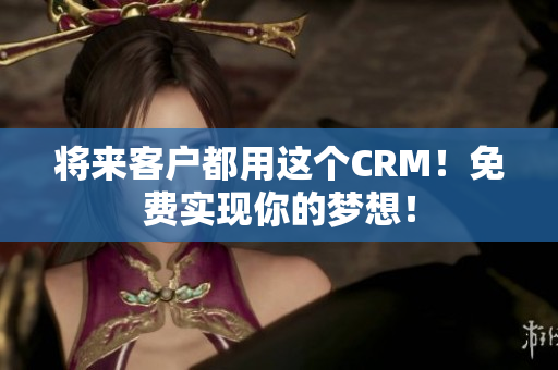 將來客戶都用這個CRM！免費實現(xiàn)你的夢想！