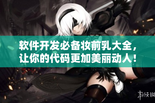 軟件開發(fā)必備妝前乳大全，讓你的代碼更加美麗動人！